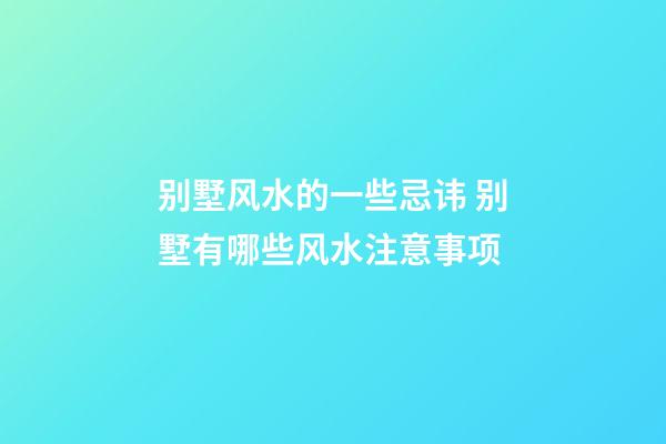 别墅风水的一些忌讳 别墅有哪些风水注意事项